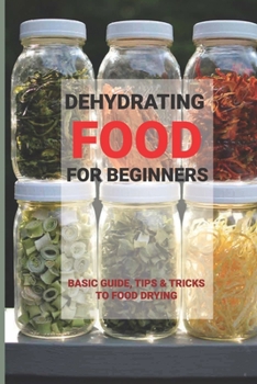 Paperback Dehydrating Food For Beginners: Basic Guide, Tips & Tricks To Food Drying: How To Store Dehydrated Food Book