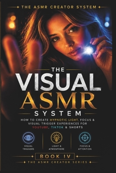 Paperback The Visual ASMR System: How to Create Hypnotic Light, Focus & Visual Trigger Experiences for YouTube, TikTok & Shorts Book
