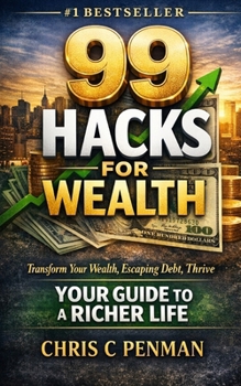 99 HACKS FOR WEALTH: Transform Your Wealth, Escaping Debt, Thrive - Your Guide to a Richer Life