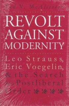 Revolt Against Modernity: Leo Strauss, Eric Voegelin, and the Search for a Postliberal Order - Book  of the American Political Thought