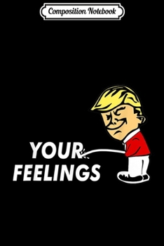 Paperback Composition Notebook: Pissing On Your Feelings Funny Conservative Gift Pro Trump Journal/Notebook Blank Lined Ruled 6x9 100 Pages Book