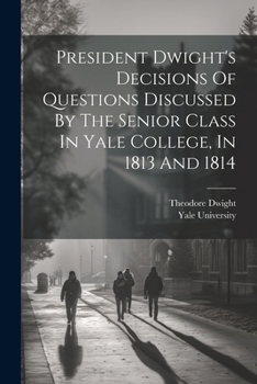 Paperback President Dwight's Decisions Of Questions Discussed By The Senior Class In Yale College, In 1813 And 1814 Book