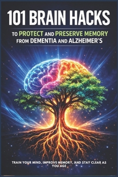 101 Brain Habits To Protect And Preserve Memory From Dementia And Alzheimer’s: Train Your Mind, Improve Memory, And Stay Clear As You Age