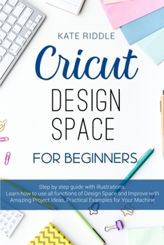 Paperback Cricut Design Space For beginners: Step-by-step guide with illustrations. Learn how to use all functions of Design Space and Improve with Amazing Proj Book