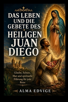 DAS LEBEN UND DIE GEBETE DES HEILIGEN JUAN DIEGO (Catholic saints lives) (German Edition)