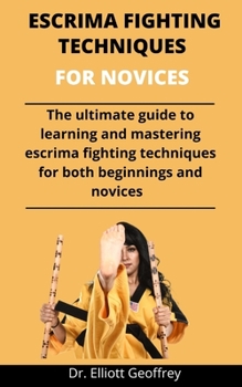 Paperback Escrima Fighting Techniques For Novices: The Ultimate Guide To Learning And Mastering Escrima Fighting Techniques For Both Beginners And Novices Book