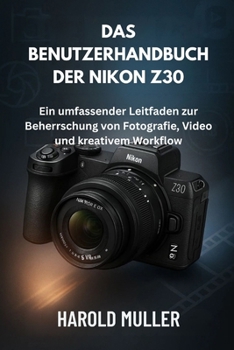 DAS BENUTZERHANDBUCH DER NIKON Z30: Ein umfassender Leitfaden zur Beherrschung von Fotografie, Video und kreativem Workflow