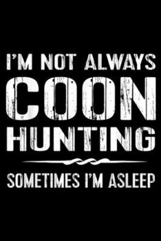 I'm Not Always Coon Hunting sometimes I'm asleep: Funny Raccoon Hunting I'm Not Always Coon Hunting  Journal/Notebook Blank Lined Ruled 6x9 100 Pages