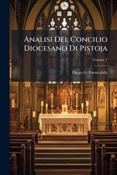 Analisi Del Concilio Diocesano Di Pistoja: Celebrato Nel Mese Di Settembre Dell' Anno 1786 : Opera Posthuma, Volume 1