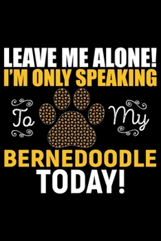 Leave Me Alone! I'm Only Speaking to My Bernedoodle Today!: Cool Bernedoodle Dog Journal Notebook - Bernedoodle Puppy Lover Gifts – Funny Bernedoodle ... - Bernedoodle Owner Gifts. 6 x 9 in 120 pages