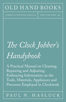 Paperback The Clock Jobber's Handybook - A Practical Manual on Cleaning, Repairing and Adjusting: Embracing Information on the Tools, Materials, Appliances and Book