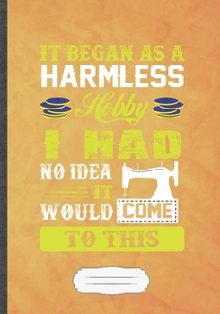 It Began as a Harmless Hobby I Had No Idea It Would Come to This: Sewing Blank Lined Notebook/ Journal, Writer Practical Record. Dad Mom Anniversay ... Fashionable Vintage Look 110 Pages B5