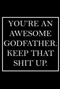 You're An Awesome Godfather. Keep That Shit Up.: Blank Lined Dott Notebook / Funny Quotes / Journal / Diary / Composition Book / Daily Planner / ... Gag Gift Gift for Family Relationship