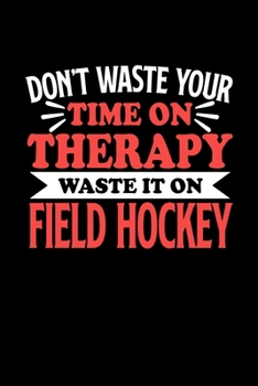 Don't Waste Your Time On Therapy Waste It On Field Hockey: Dot Grid 6x9 Dotted Bullet Journal and Notebook 120 Pages Gift for Field Hockey Fans and Coaches