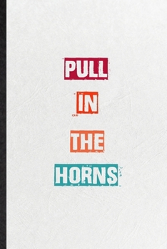 Pull In The Horns: Practical Encourage Motivation Lined Notebook/ Blank Journal For Empathy Motivating Behavior, Inspirational Saying Unique Special Birthday Gift Idea Newest Plain Style