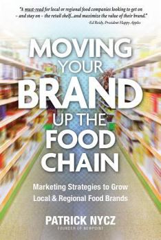 Paperback Moving Your Brand Up the Food Chain: Marketing Strategies to Grow Local & Regional Food Brands Book