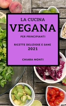 La Cucina Vegana Per Principianti 2021 (Vegan Recipes for Beginners 2021 Italian Edition): Ricette Deliziose E Sane