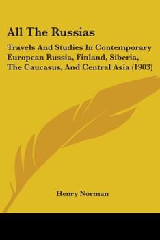 Paperback All The Russias: Travels And Studies In Contemporary European Russia, Finland, Siberia, The Caucasus, And Central Asia (1903) Book