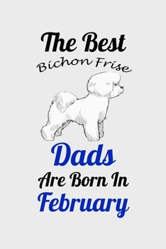 The Best Bichon Frise Dads Are Born In February: Unique Notebook Journal For Bichon Frise Owners and Lovers, Funny Birthday NoteBook Gift for Women, ... Pages for College, School, Home  & Work .