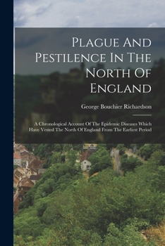 Plague And Pestilence In The North Of England: A Chronological Account Of The Epidemic Diseases Which Have Vested The North Of England From The Earliest Period