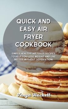 Quick and Easy Air Fryer Cookbook: Simply Healthy Air Fryer Recipes to Help you Lose Weight and Live Better without Deprivation!
