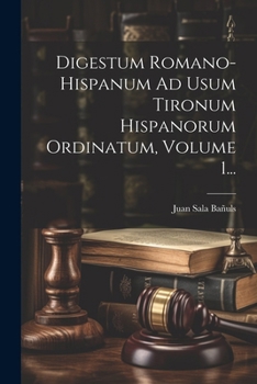Digestum Romano-hispanum Ad Usum Tironum Hispanorum Ordinatum, Volume 1... (Latin Edition)