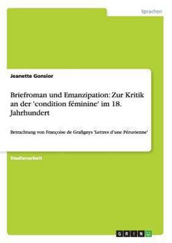 Paperback Briefroman und Emanzipation: Zur Kritik an der 'condition féminine' im 18. Jahrhundert: Betrachtung von Françoise de Grafignys 'Lettres d'une Péruv [German] Book