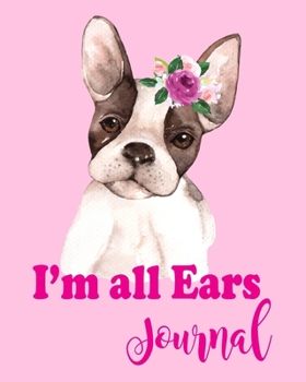 I'm All Ears Journal: French Bulldog Puppy with Big Ears Notebook to Journal In. An 8"x10" , 100 Lined Pages Gift Journal.