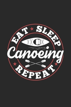 Eat Sleep Canoeing Repeat: Funny Cool Canoeing Journal | Notebook | Workbook  Diary | Planner-6x9 - 120 College Ruled Lined Paper Pages - Cute Gift ... Canoeing Coaches, Instructors, Champions