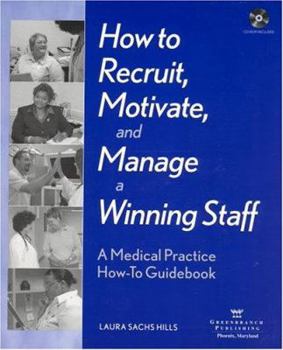 How to Recruit, Motivate, and Manage a Winning Staff: A Medical Practice How-To Guidebook