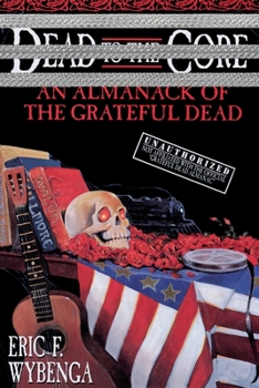 Paperback Dead to the Core: An Almanack of the Grateful Dead Book