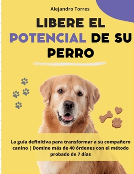 Paperback Libere el potencial de su perro: La guía definitiva para transformar a su compañero canino Domine más de 40 órdenes con el método probado de 7 días [Spanish] Book