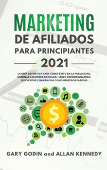 MARKETING DE AFILIADOS PARA PRINCIPIANTES 2021 (Affiliate Marketing - Spanish Version): La guía definitiva para tener éxito en la publicidad, dominar ... como ingresos pasivos