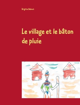 Paperback Le village et le bâton de pluie: Conte sur un village africain et les quatre éléments [French] Book
