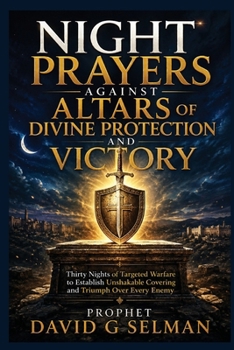 NIGHT PRAYERS AGAINST ALTARS OF DIVINE PROTECTION AND VICTORY: Thirty Nights of Targeted Warfare to Establish Unshakable Covering and Triumph Over Every Enemy