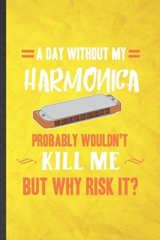 Paperback A Day Without My Harmonica Probably Wouldn't Kill Me but Why Risk It: Funny Blank Lined Music Teacher Lover Notebook/ Journal, Graduation Appreciation Book