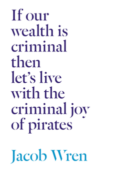 Paperback If Our Wealth Is Criminal Then Let's Live with the Criminal Joy of Pirates Book