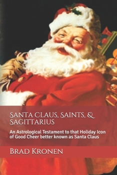 Paperback Santa Claus, Saints, & Sagittarius: An Astrological Testament to that Holiday Icon of Good Cheer better known as Santa Claus Book