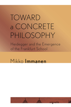 Toward a Concrete Philosophy: Heidegger and the Emergence of the Frankfurt School - Book  of the Signale: Modern German Letters, Cultures, and Thought