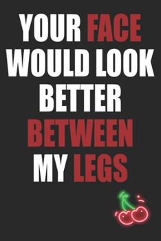 Paperback Your Face Would Look Better Between My Legs: Funny Blank Lined Notebook - Blank Journal Makes a Great Gift for Amazing Partner - Better Than a Card Book