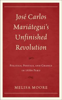 Hardcover José Carlos Mariátegui's Unfinished Revolution: Politics, Poetics, and Change in 1920s Peru Book