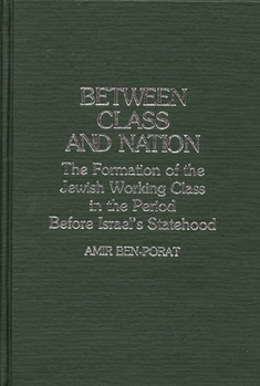 Hardcover Between Class and Nation: The Formation of the Jewish Working Class in the Period Before Israel's Statehood Book