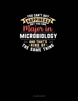 Paperback You Can't Buy Happiness But You Can Major In Microbiology and That's Kind Of The Same Thing: 4 Column Ledger Book