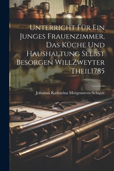 Unterricht F�r Ein Junges Frauenzimmer, Das K�che Und Haushaltung Selbst Besorgen Will zweyter theil 1785