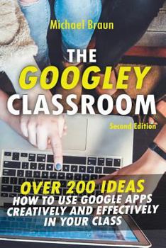 Paperback The Googley Classroom: Over 200 Ideas How to Use Google Apps Creatively and Effectively in Your Class Book