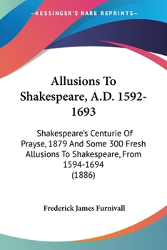 Paperback Allusions To Shakespeare, A.D. 1592-1693: Shakespeare's Centurie Of Prayse, 1879 And Some 300 Fresh Allusions To Shakespeare, From 1594-1694 (1886) Book