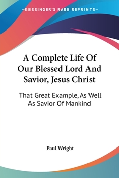 Paperback A Complete Life Of Our Blessed Lord And Savior, Jesus Christ: That Great Example, As Well As Savior Of Mankind Book