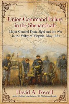 Hardcover Union Command Failure in the Shenandoah: Major General Franz Sigel and the War in the Valley of Virginia, May 1864 Book