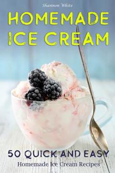 Paperback Homemade Ice Cream: 50 Quick and Easy Homemade Ice Cream Recipes Cookbook Book