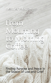 Paperback From Mourning to Morning Coffee: Finding Purpose and Peace in the Season of Loss and Grief Book